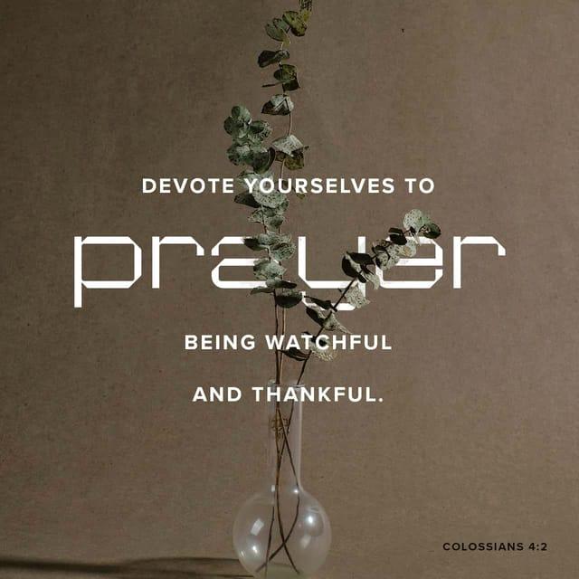 Colossians 4:2 - Devote yourselves to prayer with an alert mind and a thankful heart.