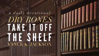 Dry Bones: Take It Off The Shelf Ezekiel 37:1 New International Version