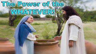 The Power of the Whatever! John 2:7-8 New International Version
