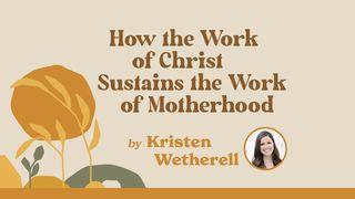 How the Work of Christ Sustains the Work of Motherhood John 1:17 New Century Version