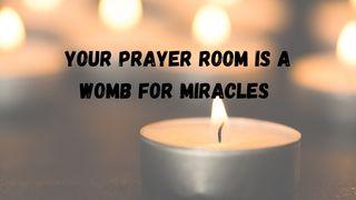 Your Prayer Room Is a Womb for Miracles Isaiah 40:27-31 The Message