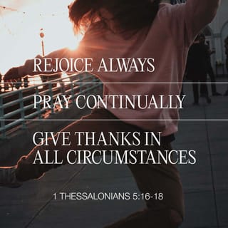 1 Thessalonians 5:18 - in every situation [no matter what the circumstances] be thankful and continually give thanks to God; for this is the will of God for you in Christ Jesus.