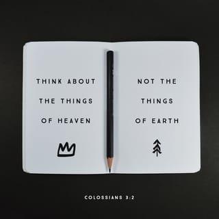 Colossians 3:2 - Set your mind and keep focused habitually on the things above [the heavenly things], not on things that are on the earth [which have only temporal value].