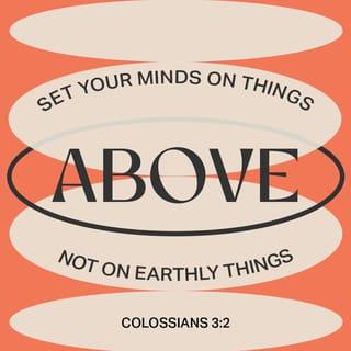 Colossians 3:2 - Set your mind on the things that are above, not on the things that are upon the earth.