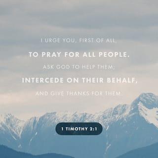 1 Timothy 2:1 - I urge, then, first of all, that petitions, prayers, intercession and thanksgiving be made for all people