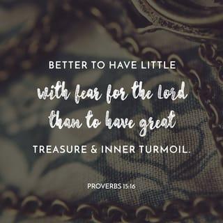 Proverbs 15:16 - Better is a little with the [reverent, worshipful] fear of the LORD
Than great treasure and trouble with it. [Ps 37:16; Prov 16:8; 1 Tim 6:6]