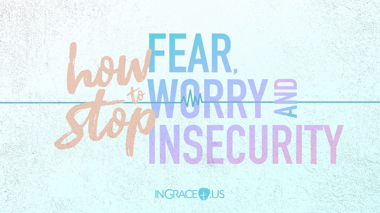 How to Stop Fear, Worry, and Insecurity